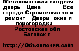 Металлическая входная дверь › Цена ­ 8 000 - Все города Строительство и ремонт » Двери, окна и перегородки   . Ростовская обл.,Батайск г.